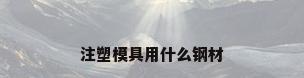 注塑模具用什么钢材
