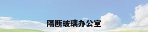 隔断玻璃办公室