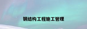 钢结构工程施工管理