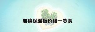 岩棉保温板价格一览表