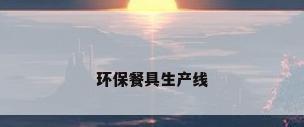 环保餐具生产线