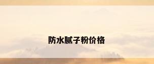 防水腻子粉价格