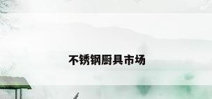 不锈钢厨具市场