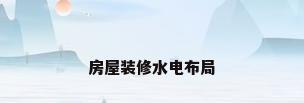 房屋装修水电布局