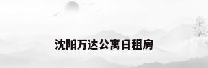 沈阳万达公寓日租房