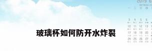 玻璃杯如何防开水炸裂