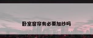 卧室窗帘有必要加纱吗