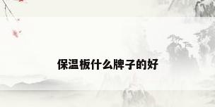 保温板什么牌子的好