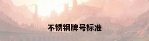 不锈钢牌号标准