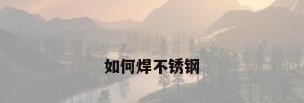 如何焊不锈钢