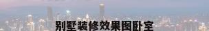 别墅装修效果图卧室