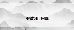 不锈钢用啥焊