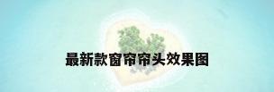 最新款窗帘帘头效果图