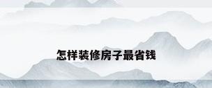 怎样装修房子最省钱