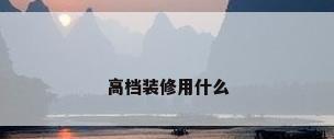高档装修用什么