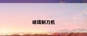 玻璃制刀机