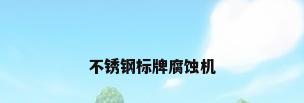 不锈钢标牌腐蚀机