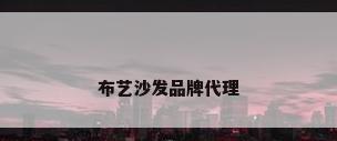 布艺沙发品牌代理