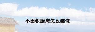小面积厨房怎么装修