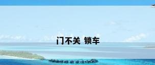 门不关 锁车