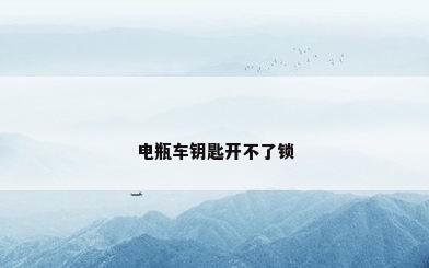 电瓶车钥匙开不了锁