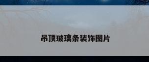 吊顶玻璃条装饰图片