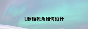 L橱柜死角如何设计