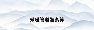 采暖管道怎么算