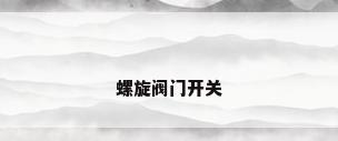 螺旋阀门开关