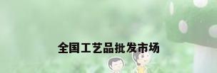 全国工艺品批发市场