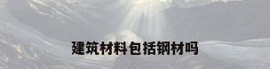 建筑材料包括钢材吗