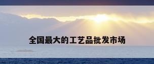 全国最大的工艺品批发市场