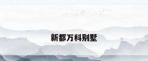 新都万科别墅