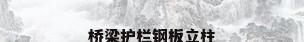 桥梁护栏钢板立柱