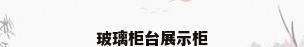 玻璃柜台展示柜