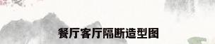 餐厅客厅隔断造型图