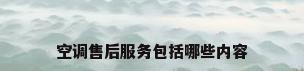 空调售后服务包括哪些内容