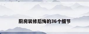 厨房装修后悔的36个细节