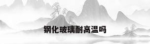 钢化玻璃耐高温吗