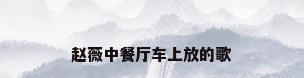 赵薇中餐厅车上放的歌