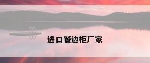 进口餐边柜厂家