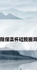去除保温杯硅胶圈异味