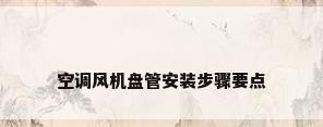 空调风机盘管安装步骤要点