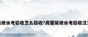 房屋装修水电验收怎么验收?房屋装修水电验收注意事项