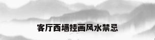 客厅西墙挂画风水禁忌