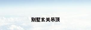 别墅玄关吊顶
