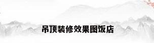 吊顶装修效果图饭店