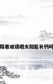 隔着玻璃晒太阳能补钙吗