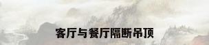 客厅与餐厅隔断吊顶