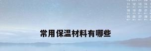 常用保温材料有哪些